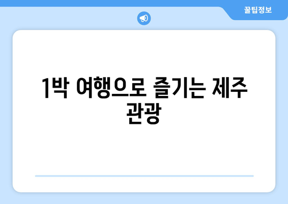 1박 여행으로 즐기는 제주 관광