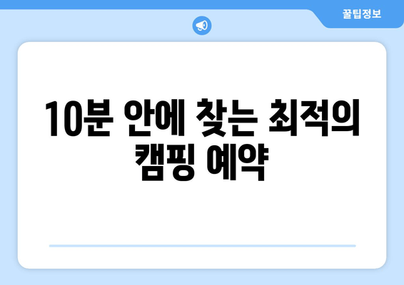 10분 안에 찾는 최적의 캠핑 예약