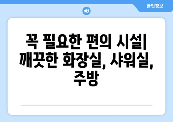 꼭 필요한 편의 시설| 깨끗한 화장실, 샤워실, 주방