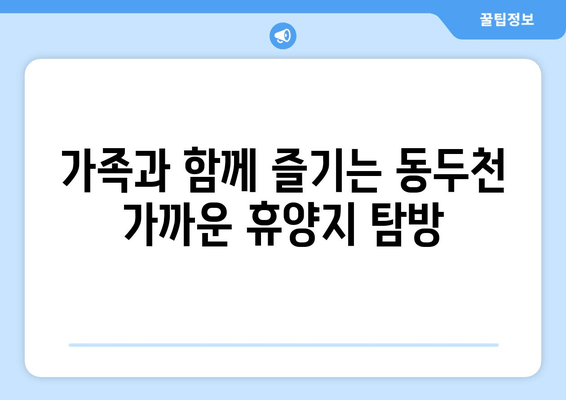 가족과 함께 즐기는 동두천 가까운 휴양지 탐방