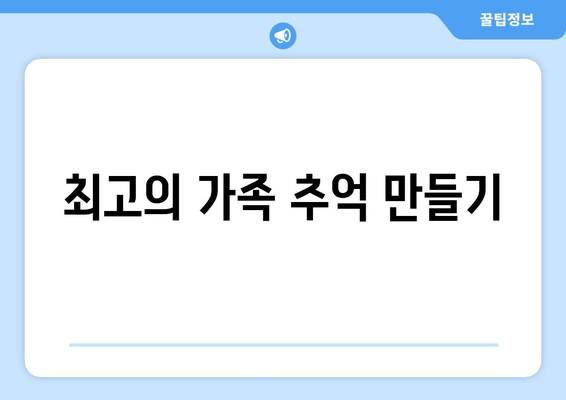 최고의 가족 추억 만들기