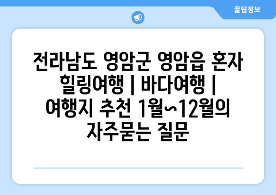 전라남도 영암군 영암읍 혼자 힐링여행 | 바다여행 | 여행지 추천 1월~12월