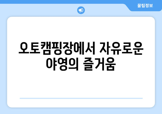 오토캠핑장에서 자유로운 야영의 즐거움