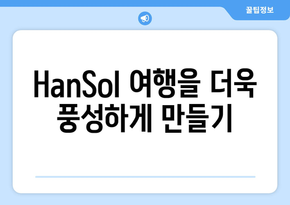 HanSol 여행을 더욱 풍성하게 만들기