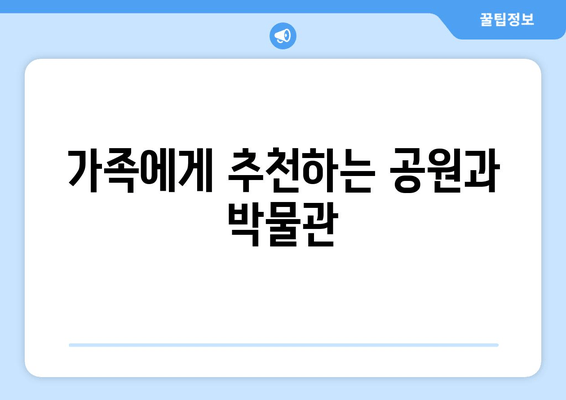 가족에게 추천하는 공원과 박물관