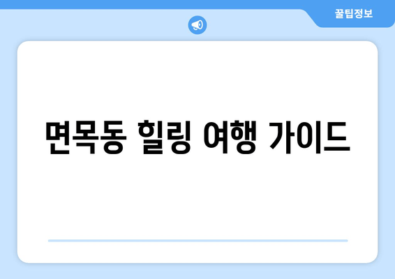 면목동 힐링 여행 가이드