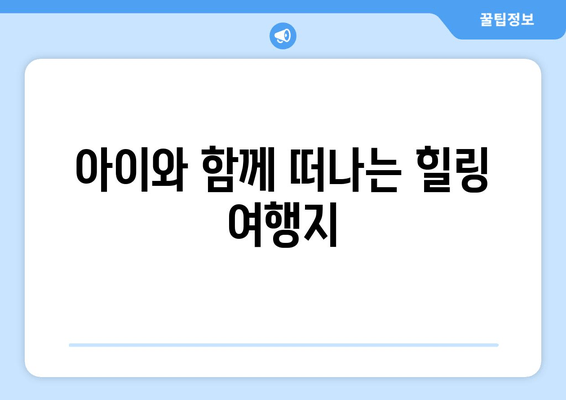 아이와 함께 떠나는 힐링 여행지