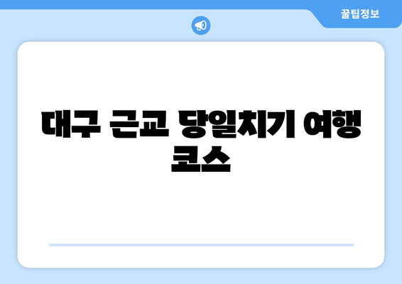 대구 근교 당일치기 여행 코스