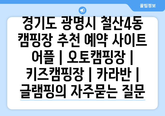 경기도 광명시 철산4동 캠핑장 추천 예약 사이트 어플 | 오토캠핑장 | 키즈캠핑장 | 카라반 | 글램핑