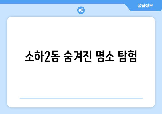 소하2동 숨겨진 명소 탐험