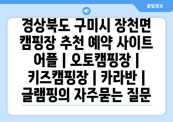 경상북도 구미시 장천면 캠핑장 추천 예약 사이트 어플 | 오토캠핑장 | 키즈캠핑장 | 카라반 | 글램핑