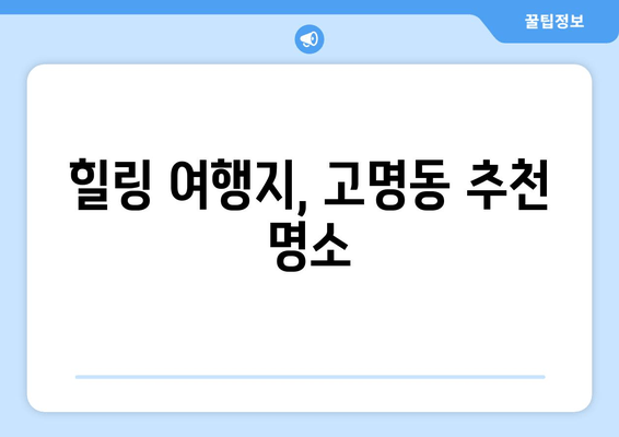 힐링 여행지, 고명동 추천 명소