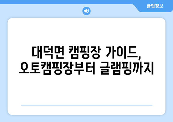 대덕면 캠핑장 가이드, 오토캠핑장부터 글램핑까지