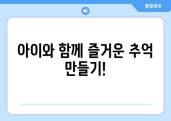 아이와 함께 즐거운 추억 만들기!