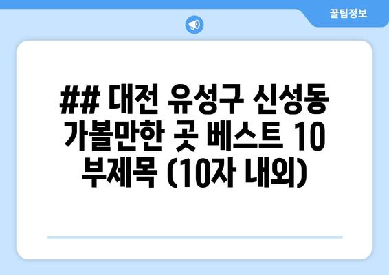 ## 대전 유성구 신성동 가볼만한 곳 베스트 10 부제목 (10자 내외)