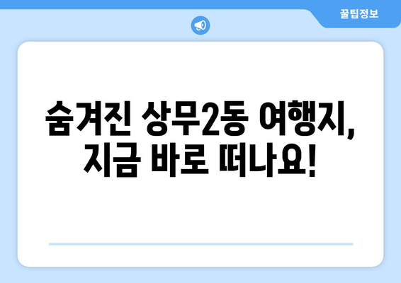 숨겨진 상무2동 여행지, 지금 바로 떠나요!