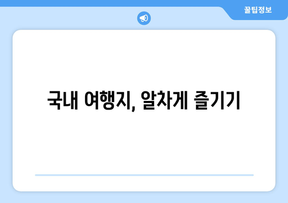 국내 여행지, 알차게 즐기기