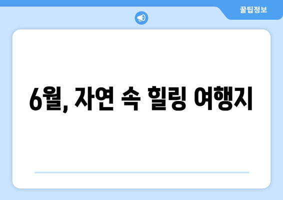 6월, 자연 속 힐링 여행지