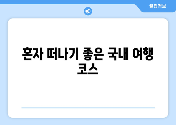 혼자 떠나기 좋은 국내 여행 코스