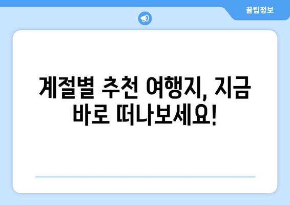 계절별 추천 여행지, 지금 바로 떠나보세요!
