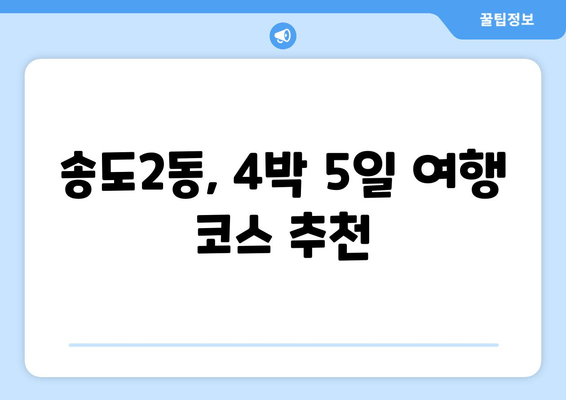 송도2동, 4박 5일 여행 코스 추천