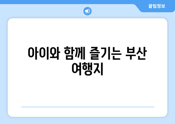 아이와 함께 즐기는 부산 여행지