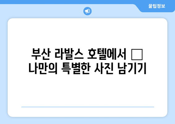 부산 라발스 호텔에서 📸 멋진 사진 찍는 팁! | 인생샷 보장하는 숨겨진 명소 & 포토 스팟