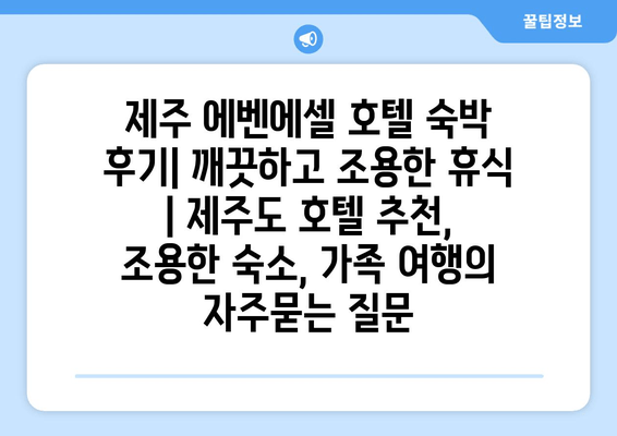 제주 에벤에셀 호텔 숙박 후기| 깨끗하고 조용한 휴식 | 제주도 호텔 추천, 조용한 숙소, 가족 여행