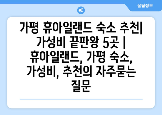 가평 휴아일랜드 숙소 추천| 가성비 끝판왕 5곳 | 휴아일랜드, 가평 숙소, 가성비, 추천