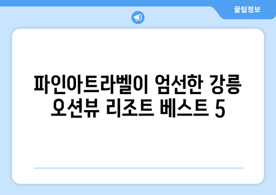 강릉 오션뷰 리조트 추천| 파인아트라벨이 선별한 베스트 5 | 강릉, 오션뷰 리조트, 추천, 파인아트라벨