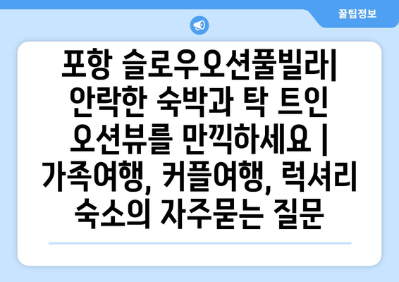 포항 슬로우오션풀빌라| 안락한 숙박과 탁 트인 오션뷰를 만끽하세요 | 가족여행, 커플여행, 럭셔리 숙소