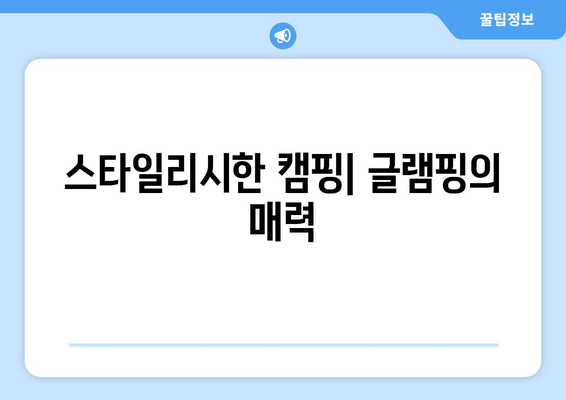 스타일리시한 캠핑| 글램핑의 매력