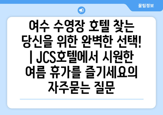 여수 수영장 호텔 찾는 당신을 위한 완벽한 선택! | JCS호텔에서 시원한 여름 휴가를 즐기세요