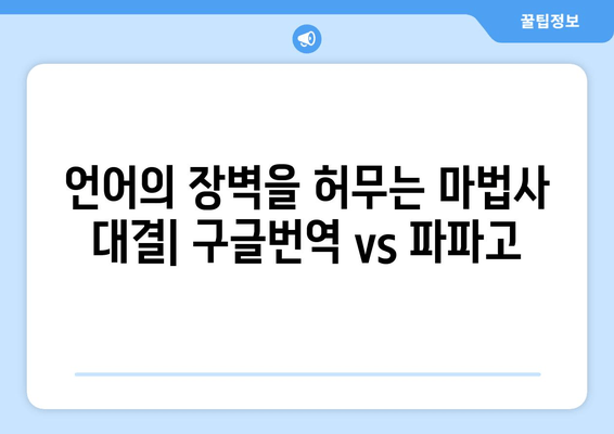 구글번역 vs 파파고| 언어의 장벽을 허무는 마법사 대결 | 번역 품질 비교, 장단점 분석, 사용 후기