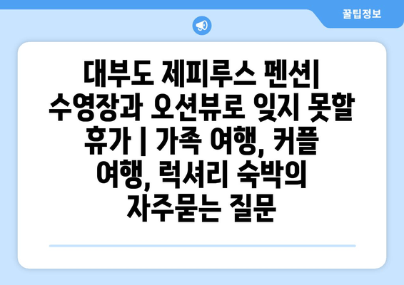 대부도 제피루스 펜션| 수영장과 오션뷰로 잊지 못할 휴가 | 가족 여행, 커플 여행, 럭셔리 숙박