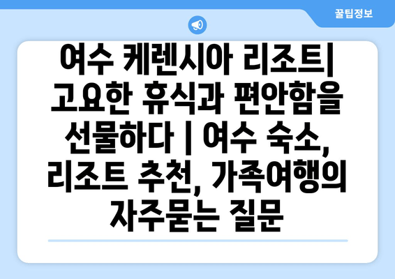 여수 케렌시아 리조트| 고요한 휴식과 편안함을 선물하다 | 여수 숙소, 리조트 추천, 가족여행