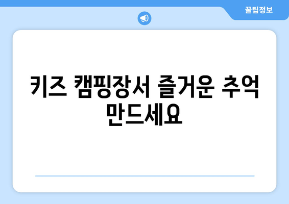 키즈 캠핑장서 즐거운 추억 만드세요