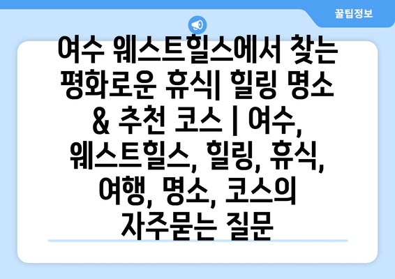 여수 웨스트힐스에서 찾는 평화로운 휴식| 힐링 명소 & 추천 코스 | 여수, 웨스트힐스, 힐링, 휴식, 여행, 명소, 코스