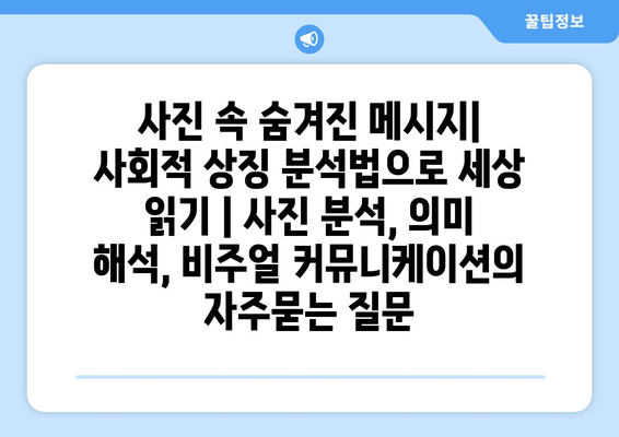 사진 속 숨겨진 메시지| 사회적 상징 분석법으로 세상 읽기 | 사진 분석, 의미 해석, 비주얼 커뮤니케이션