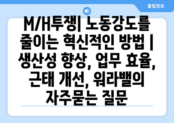 M/H투쟁| 노동강도를 줄이는 혁신적인 방법 | 생산성 향상, 업무 효율, 근태 개선, 워라밸