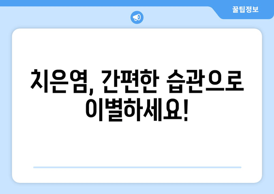 치은염, 이제 간편하게 예방하세요! | 치은염 예방 팁, 치주 질환, 구강 건강