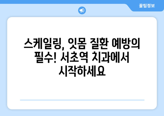 서초역 치과에서 시작하는 스케일링 & 잇몸 치료 가이드 | 서초역, 치과, 잇몸 질환, 스케일링, 치료