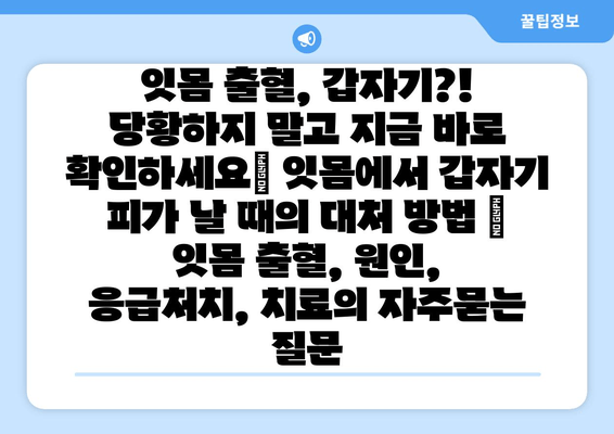 잇몸 출혈, 갑자기?! 당황하지 말고 지금 바로 확인하세요| 잇몸에서 갑자기 피가 날 때의 대처 방법 | 잇몸 출혈, 원인, 응급처치, 치료