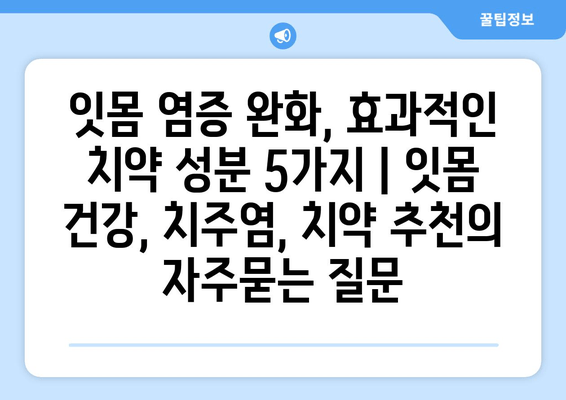 잇몸 염증 완화, 효과적인 치약 성분 5가지 | 잇몸 건강, 치주염, 치약 추천