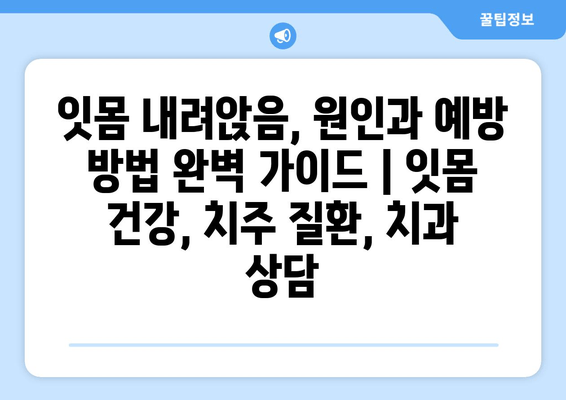 잇몸 내려앉음, 원인과 예방 방법 완벽 가이드 | 잇몸 건강, 치주 질환, 치과 상담