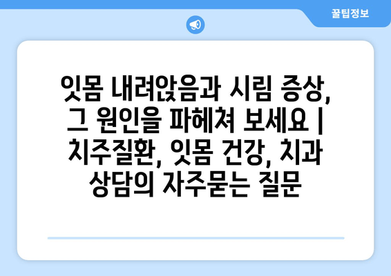 잇몸 내려앉음과 시림 증상, 그 원인을 파헤쳐 보세요 | 치주질환, 잇몸 건강, 치과 상담