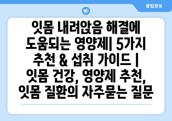 잇몸 내려앉음 해결에 도움되는 영양제| 5가지 추천 & 섭취 가이드 | 잇몸 건강, 영양제 추천, 잇몸 질환