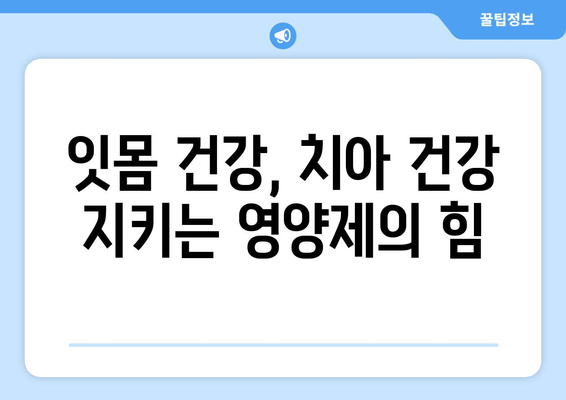 잇몸과 치아 건강 지키는 영양제 가이드 | 잇몸 건강, 치아 건강, 영양제 추천, 건강 정보