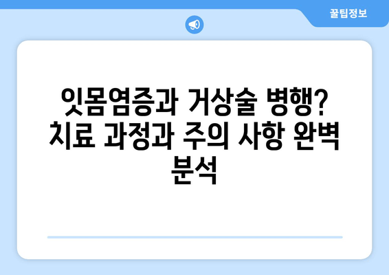 잇몸염증과 거상술 병행? 치료 과정과 주의 사항 완벽 분석 | 잇몸 질환, 치료 방법, 거상술, 잇몸 염증, 치과 치료