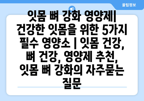 잇몸 뼈 강화 영양제| 건강한 잇몸을 위한 5가지 필수 영양소 | 잇몸 건강, 뼈 건강, 영양제 추천, 잇몸 뼈 강화